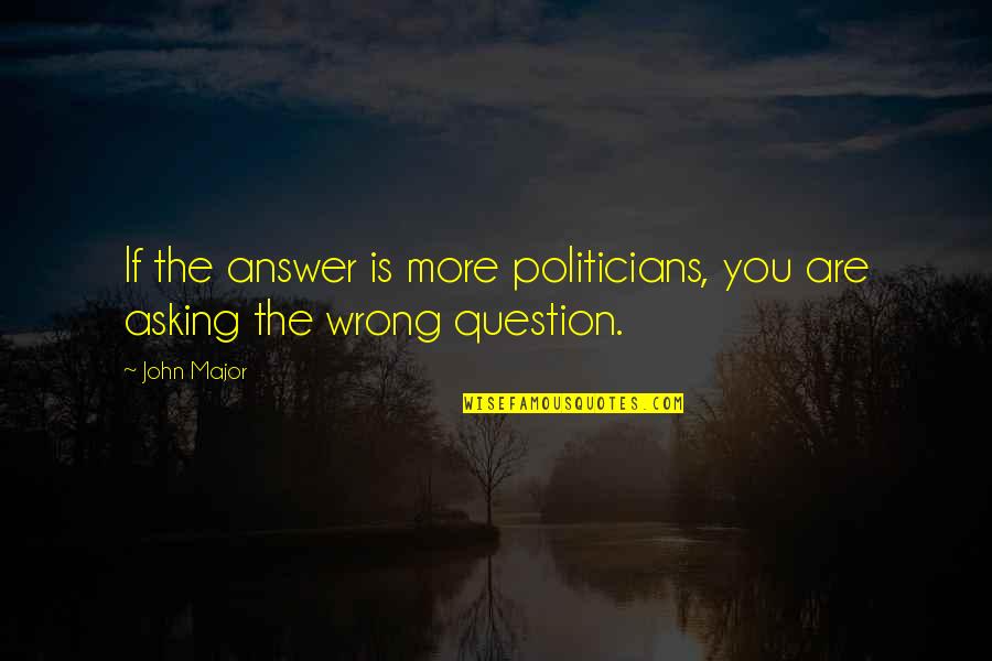Noong Lake Quotes By John Major: If the answer is more politicians, you are