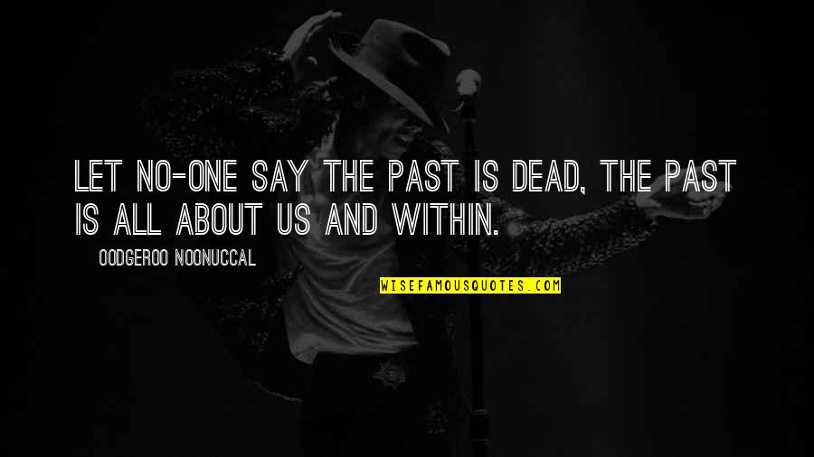 Noonuccal Oodgeroo Quotes By Oodgeroo Noonuccal: Let no-one say the past is dead, the Noonuccal Oodgeroo Quotes By Oodgeroo Noonuccal: Let no-one say the past is dead, the