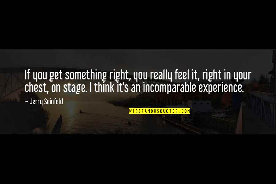 Nooone Quotes By Jerry Seinfeld: If you get something right, you really feel Nooone Quotes By Jerry Seinfeld: If you get something right, you really feel