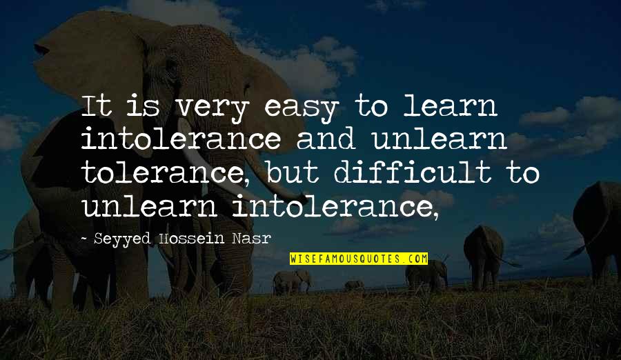 Nooone Quotes By Seyyed Hossein Nasr: It is very easy to learn intolerance and Nooone Quotes By Seyyed Hossein Nasr: It is very easy to learn intolerance and