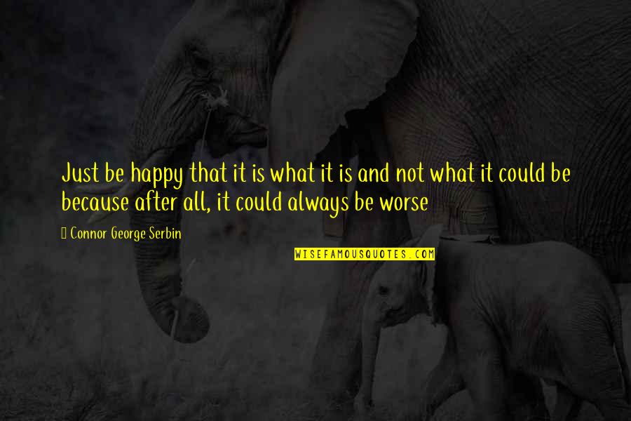 Noooooooo Quotes By Connor George Serbin: Just be happy that it is what it Noooooooo Quotes By Connor George Serbin: Just be happy that it is what it