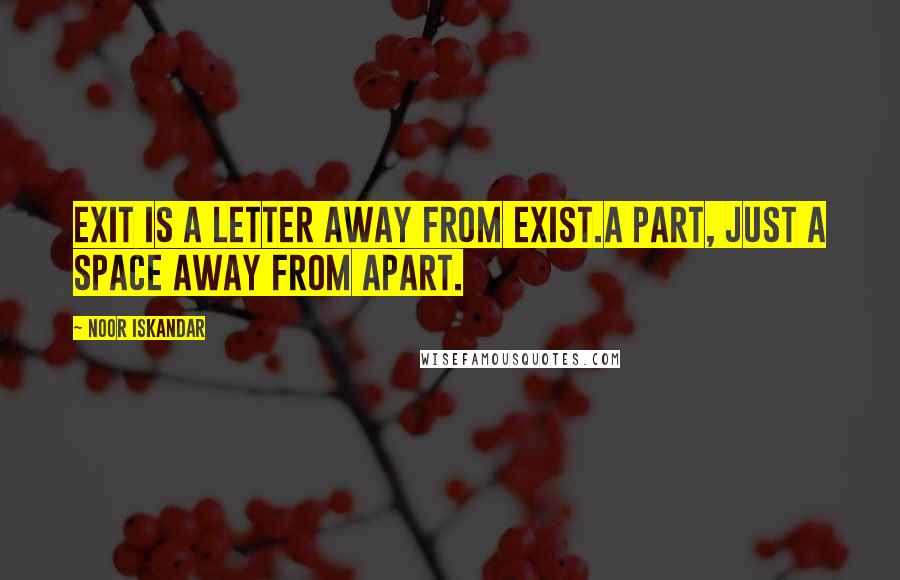 Noor Iskandar quotes: Exit is a letter away from Exist.A part, just a space away from Apart.