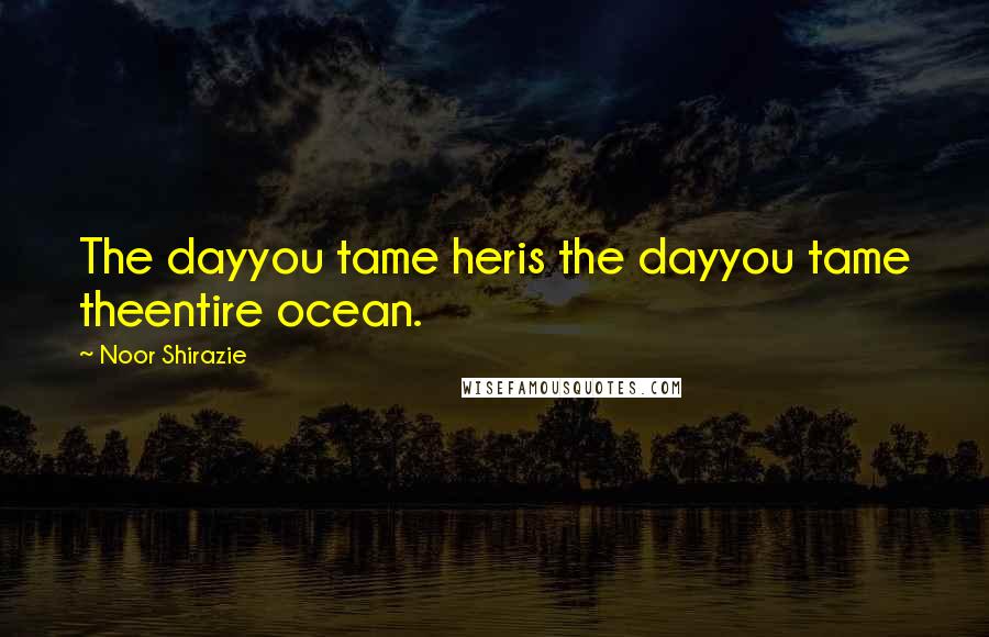 Noor Shirazie quotes: The dayyou tame heris the dayyou tame theentire ocean.