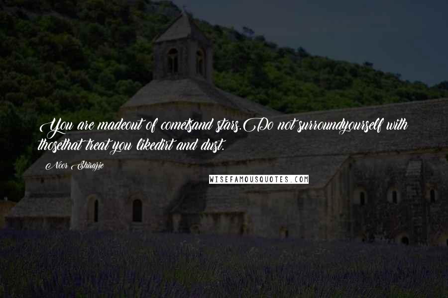 Noor Shirazie quotes: You are madeout of cometsand stars.Do not surroundyourself with thosethat treat you likedirt and dust.