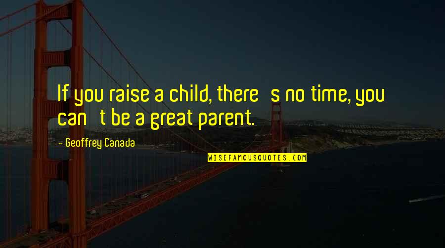 Noorie Aaja Quotes By Geoffrey Canada: If you raise a child, there's no time,