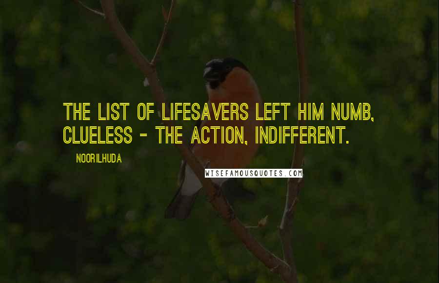 Noorilhuda quotes: The list of lifesavers left him numb, clueless - the action, indifferent.