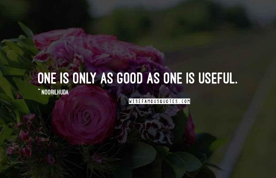Noorilhuda quotes: One is only as good as one is useful.