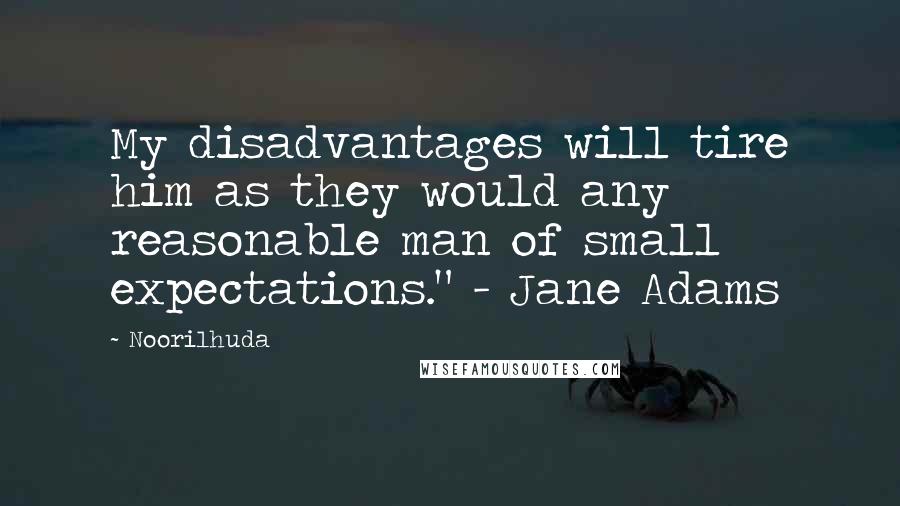 Noorilhuda quotes: My disadvantages will tire him as they would any reasonable man of small expectations." - Jane Adams