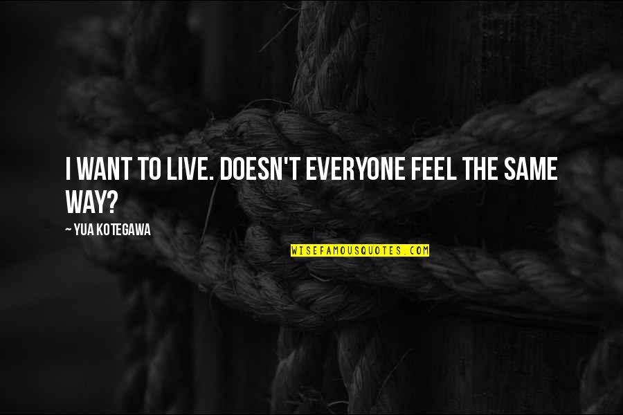 Noorman Effendi Quotes By Yua Kotegawa: I want to live. Doesn't everyone feel the Noorman Effendi Quotes By Yua Kotegawa: I want to live. Doesn't everyone feel the
