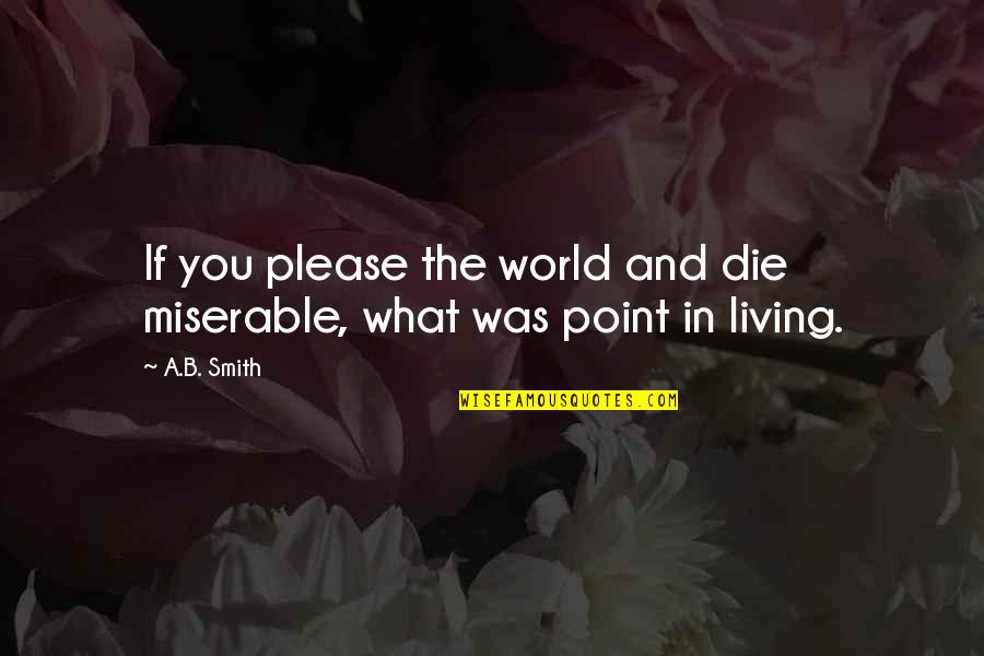 Nooruse Quotes By A.B. Smith: If you please the world and die miserable,