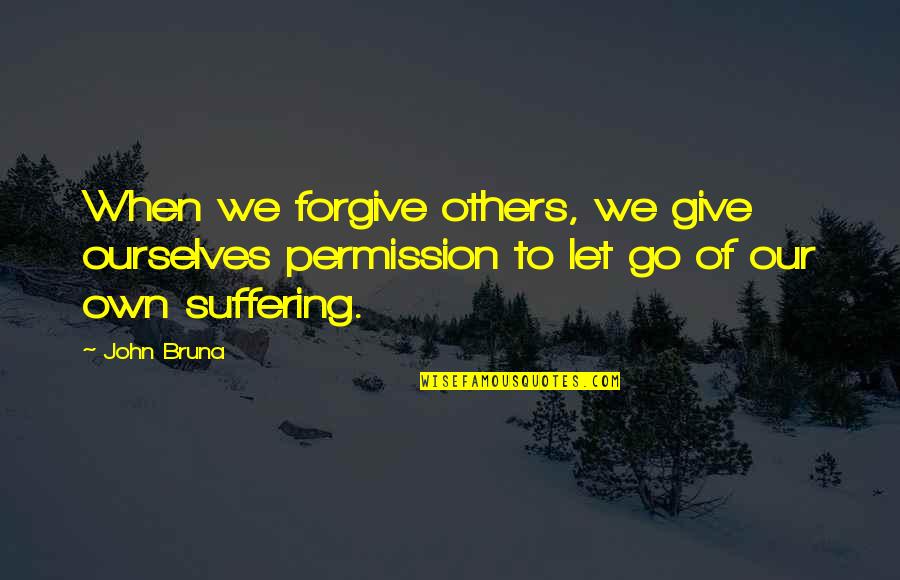Nooruse Quotes By John Bruna: When we forgive others, we give ourselves permission