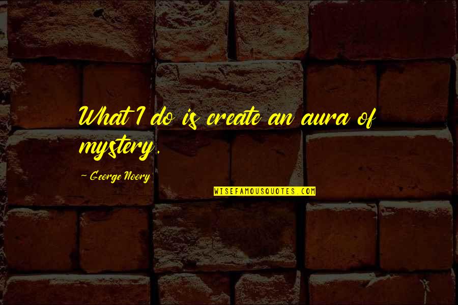 Noory George Quotes By George Noory: What I do is create an aura of