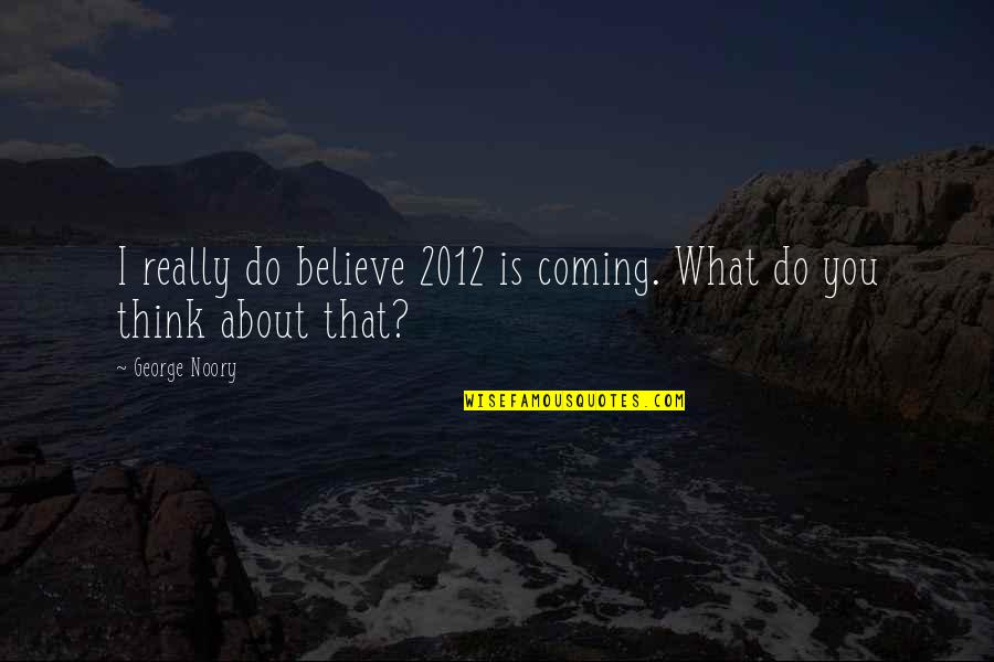 Noory George Quotes By George Noory: I really do believe 2012 is coming. What