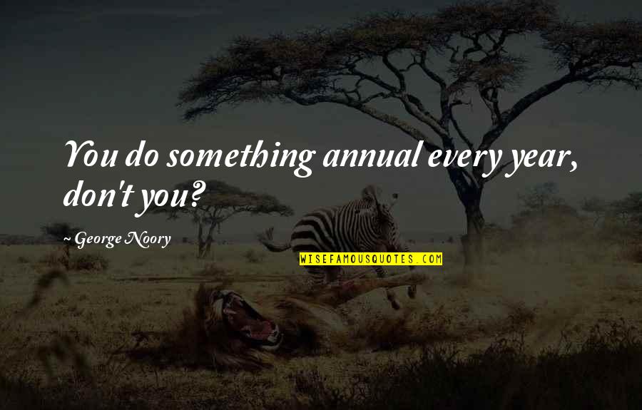 Noory George Quotes By George Noory: You do something annual every year, don't you?