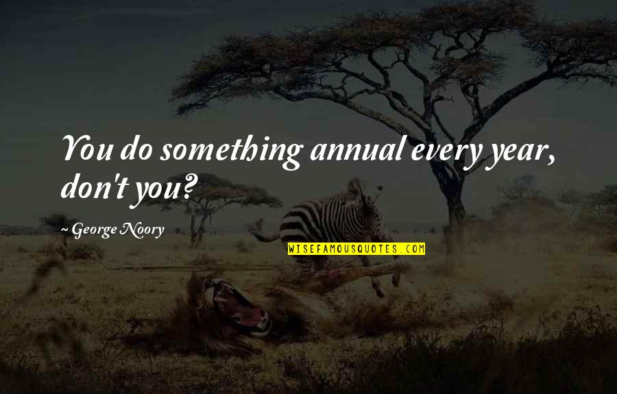 Noory George Quotes By George Noory: You do something annual every year, don't you? Noory George Quotes By George Noory: You do something annual every year, don't you?