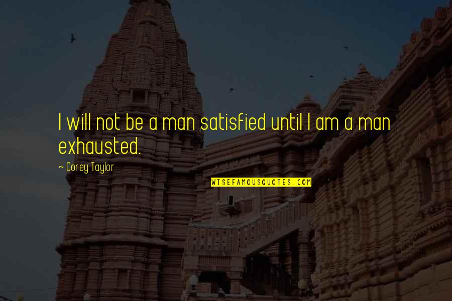 Noosed Guy Quotes By Corey Taylor: I will not be a man satisfied until