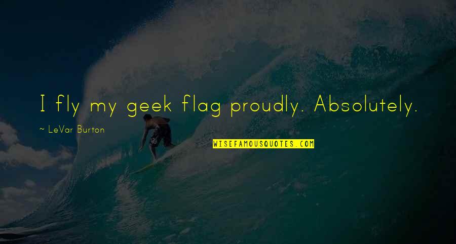 Noosfera Wikipedia Quotes By LeVar Burton: I fly my geek flag proudly. Absolutely.