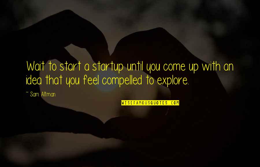 Noosha Fox Quotes By Sam Altman: Wait to start a startup until you come