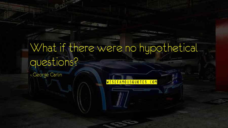 Noosha Han Quotes By George Carlin: What if there were no hypothetical questions? Noosha Han Quotes By George Carlin: What if there were no hypothetical questions?