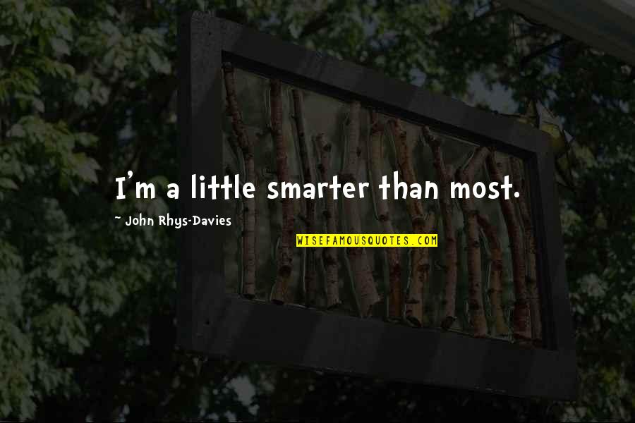 Noosha Han Quotes By John Rhys-Davies: I'm a little smarter than most. Noosha Han Quotes By John Rhys-Davies: I'm a little smarter than most.