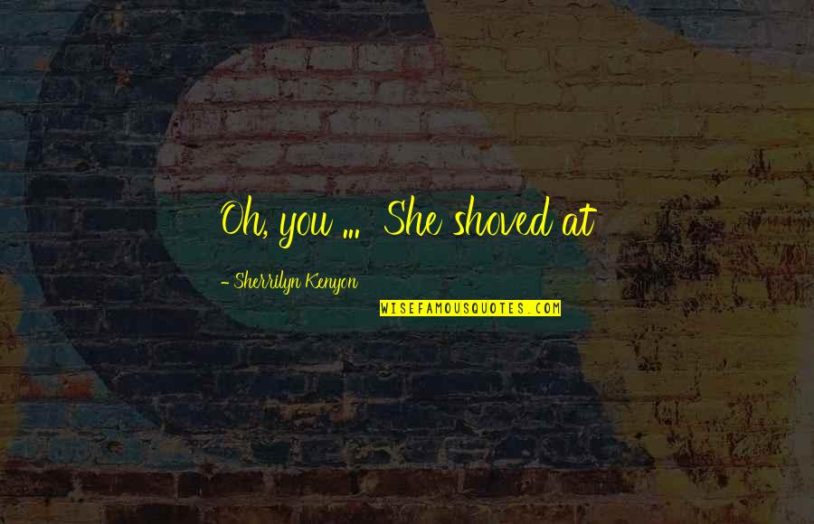 Nooshan Quotes By Sherrilyn Kenyon: Oh, you ... She shoved at Nooshan Quotes By Sherrilyn Kenyon: Oh, you ... She shoved at