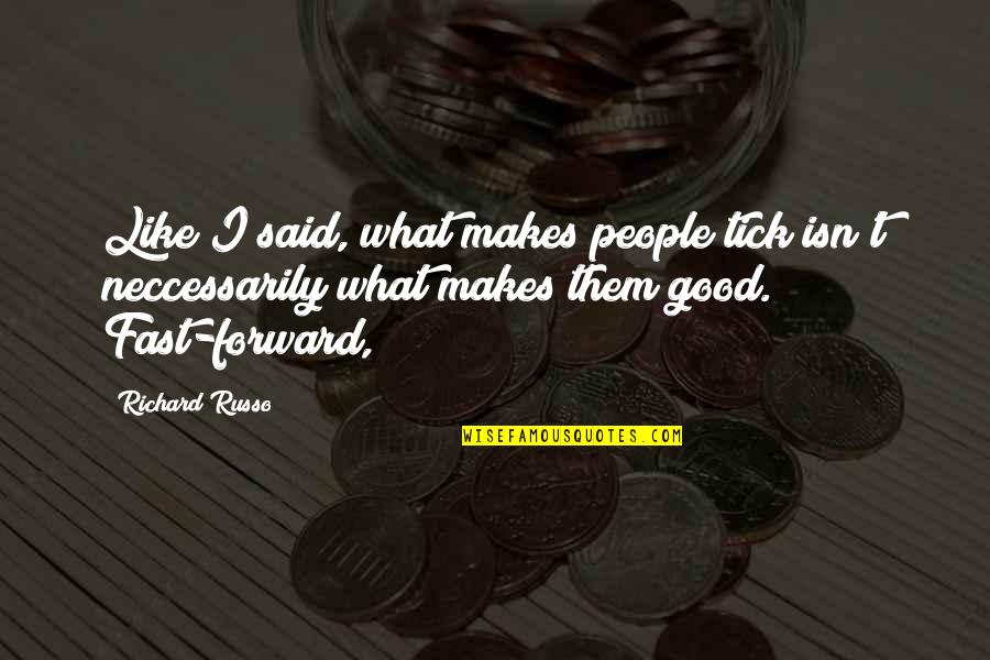 Nooshin Cohanim Quotes By Richard Russo: Like I said, what makes people tick isn't Nooshin Cohanim Quotes By Richard Russo: Like I said, what makes people tick isn't