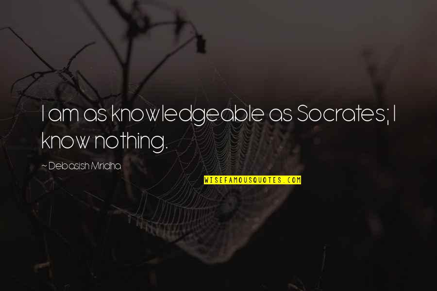 Nope Not Today Quotes By Debasish Mridha: I am as knowledgeable as Socrates; I know Nope Not Today Quotes By Debasish Mridha: I am as knowledgeable as Socrates; I know