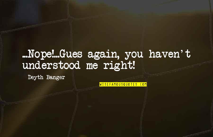 Nope Quotes By Deyth Banger: ...Nope!...Gues again, you haven't understood me right! Nope Quotes By Deyth Banger: ...Nope!...Gues again, you haven't understood me right!