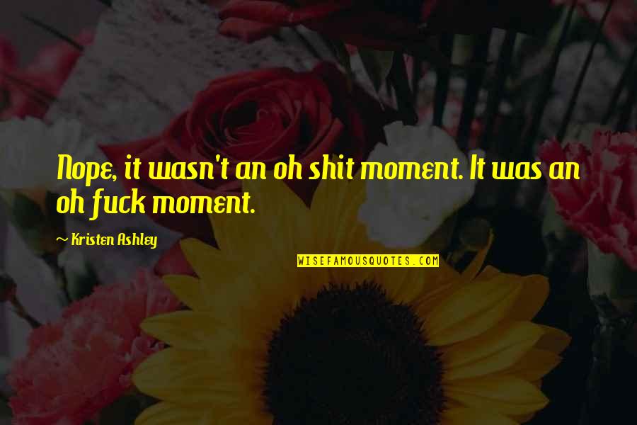 Nope Quotes By Kristen Ashley: Nope, it wasn't an oh shit moment. It Nope Quotes By Kristen Ashley: Nope, it wasn't an oh shit moment. It