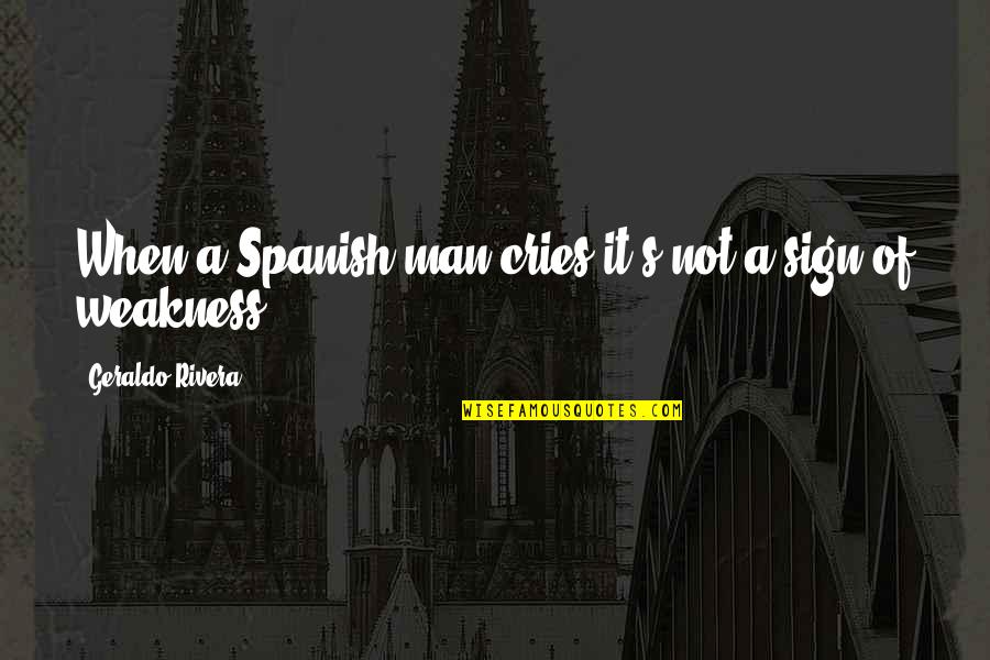 Nopparat Kessiri Quotes By Geraldo Rivera: When a Spanish man cries it's not a
