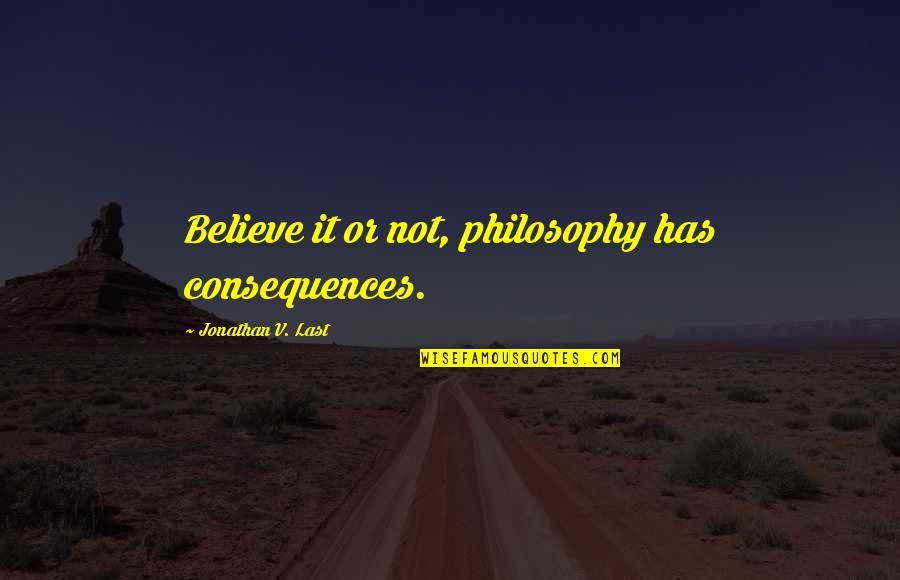 Nopparat Kessiri Quotes By Jonathan V. Last: Believe it or not, philosophy has consequences.