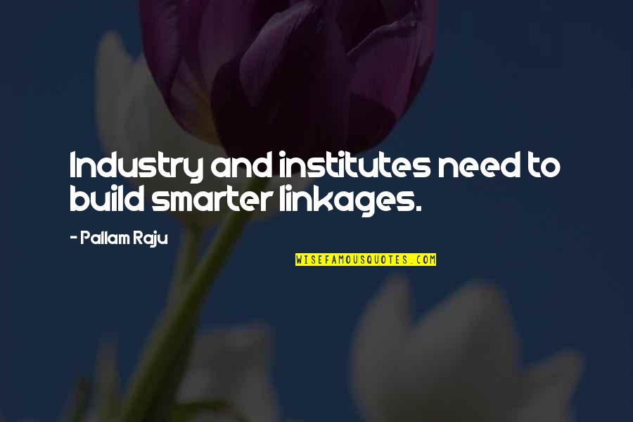 Noptiera Quotes By Pallam Raju: Industry and institutes need to build smarter linkages.