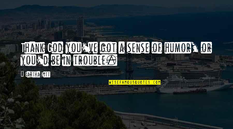 Noptiker Quotes By Eartha Kitt: Thank God you've got a sense of humor,