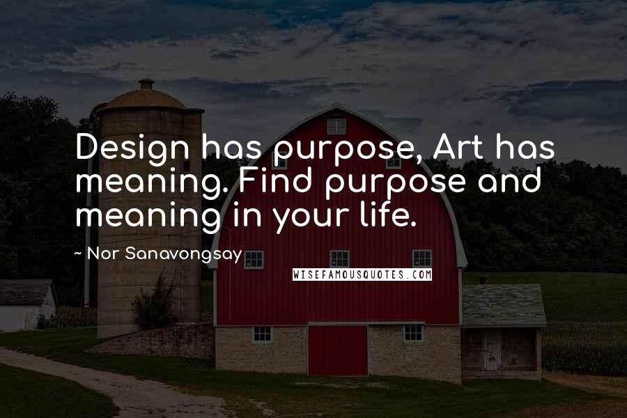 Nor Sanavongsay quotes: Design has purpose, Art has meaning. Find purpose and meaning in your life.