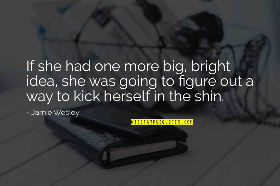 Nora And Krogstad Quotes By Jamie Wesley: If she had one more big, bright idea,