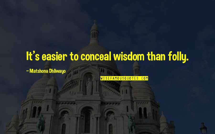 Nora Charles Quotes By Matshona Dhliwayo: It's easier to conceal wisdom than folly.