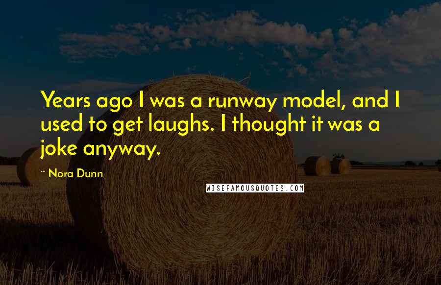 Nora Dunn quotes: Years ago I was a runway model, and I used to get laughs. I thought it was a joke anyway.
