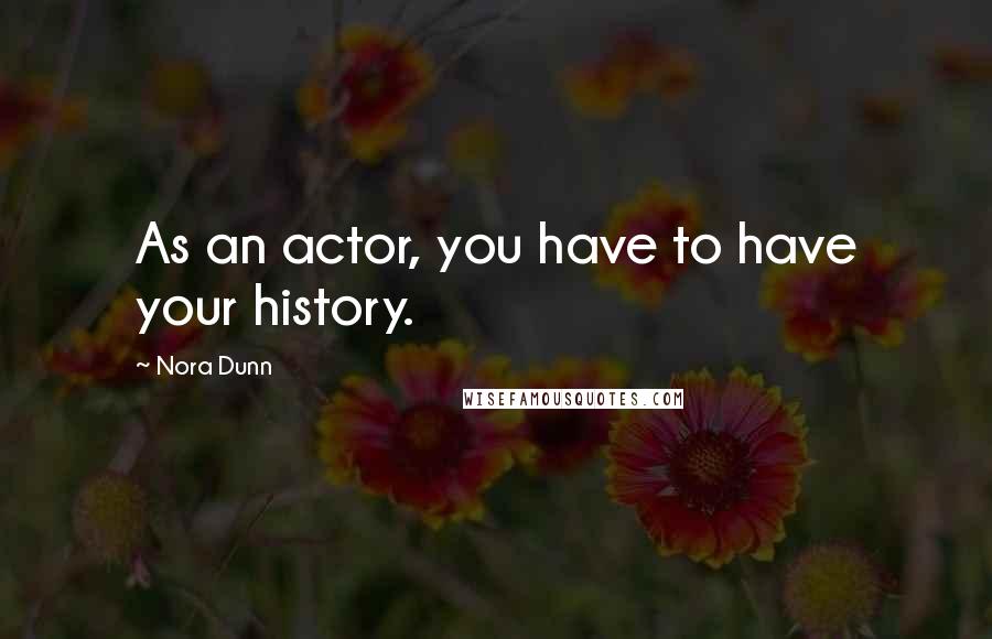 Nora Dunn quotes: As an actor, you have to have your history.