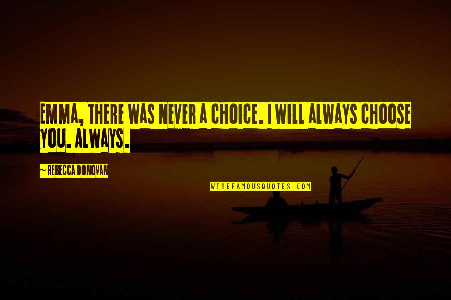Nora Ephron Quote Quotes By Rebecca Donovan: Emma, there was never a choice. I will