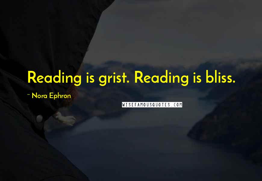 Nora Ephron quotes: Reading is grist. Reading is bliss.