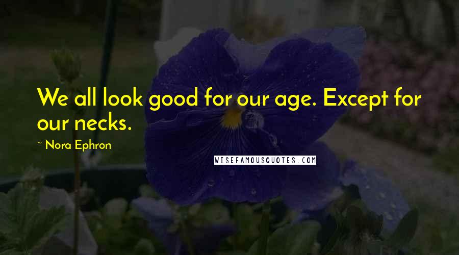 Nora Ephron quotes: We all look good for our age. Except for our necks.