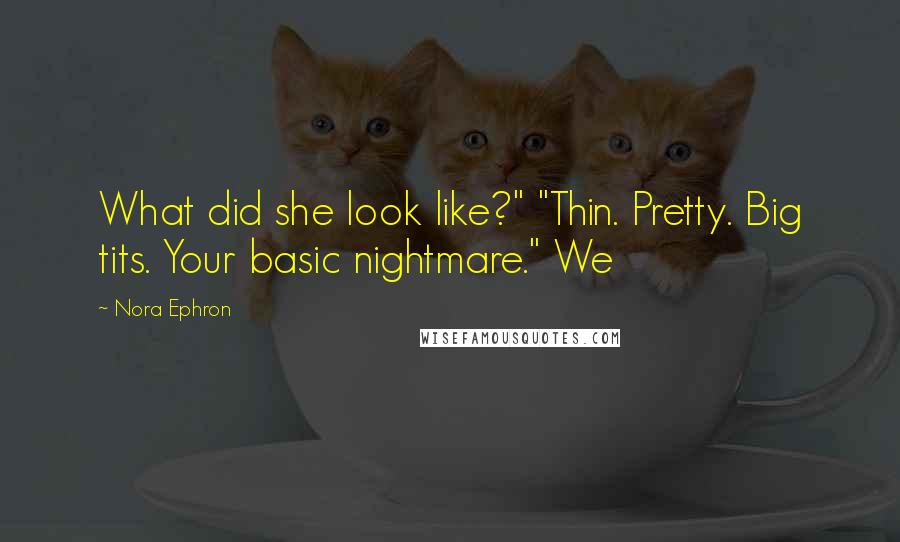 Nora Ephron quotes: What did she look like?" "Thin. Pretty. Big tits. Your basic nightmare." We