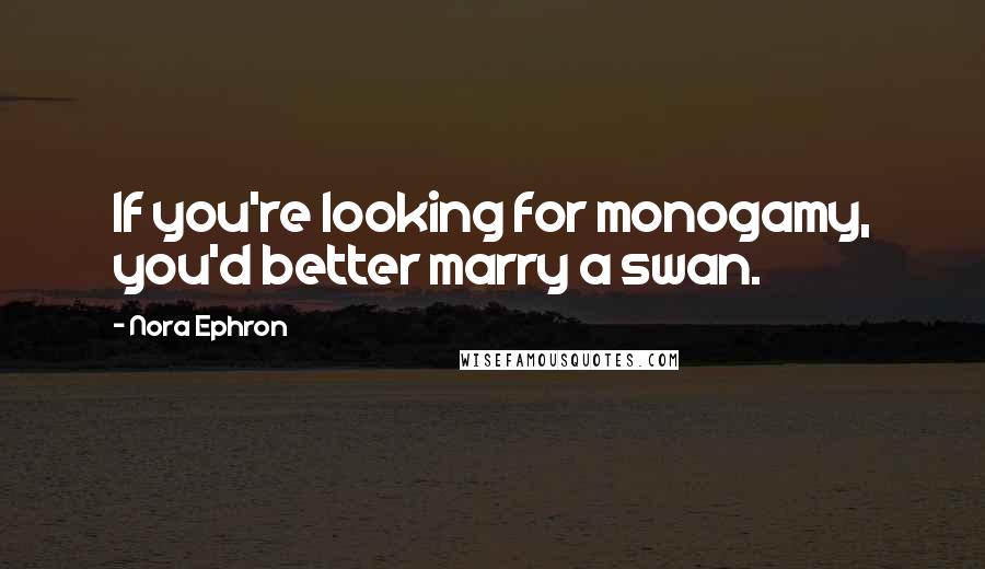 Nora Ephron quotes: If you're looking for monogamy, you'd better marry a swan.