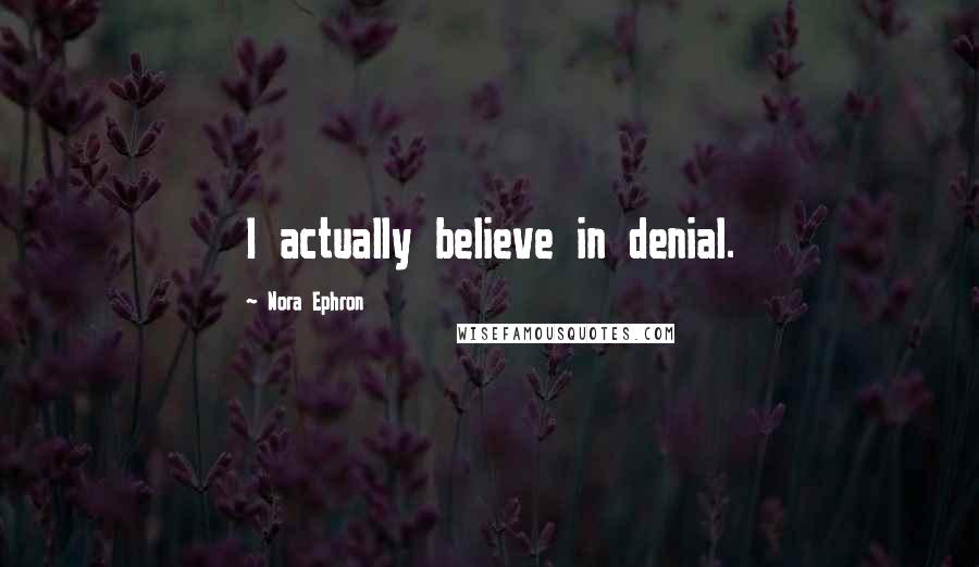 Nora Ephron quotes: I actually believe in denial.