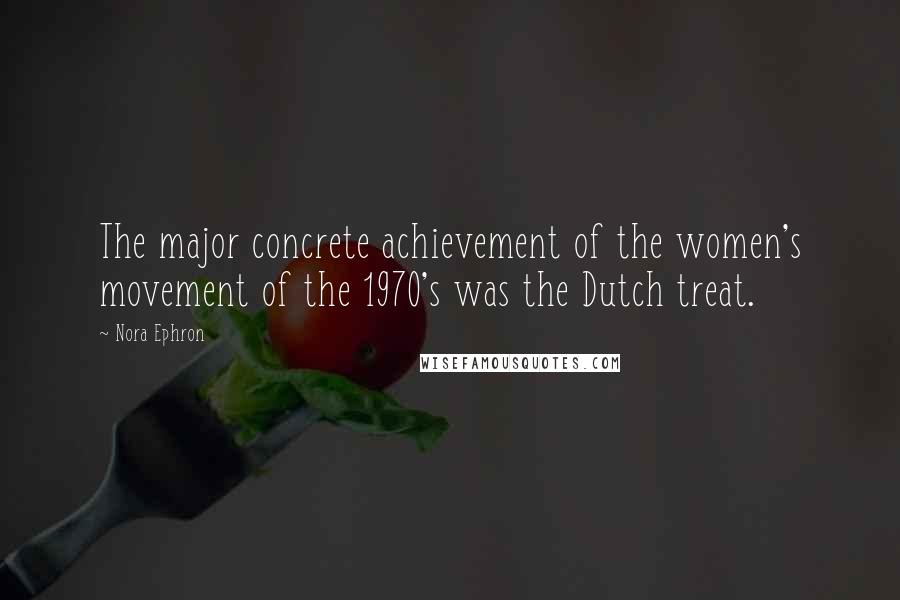 Nora Ephron quotes: The major concrete achievement of the women's movement of the 1970's was the Dutch treat.