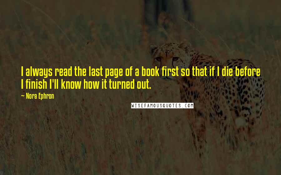 Nora Ephron quotes: I always read the last page of a book first so that if I die before I finish I'll know how it turned out.