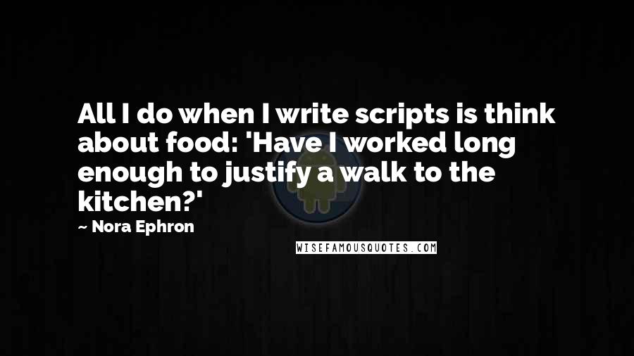Nora Ephron quotes: All I do when I write scripts is think about food: 'Have I worked long enough to justify a walk to the kitchen?'
