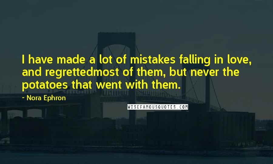 Nora Ephron quotes: I have made a lot of mistakes falling in love, and regrettedmost of them, but never the potatoes that went with them.