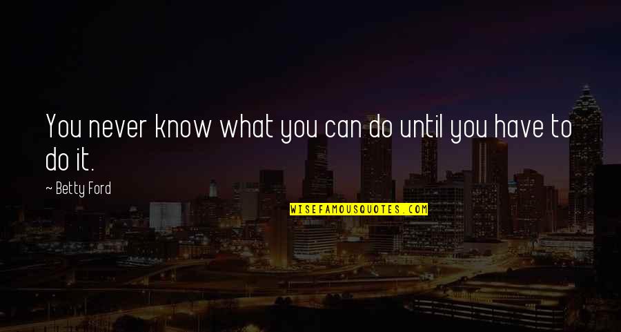 Nora Leaving Torvald Quotes By Betty Ford: You never know what you can do until