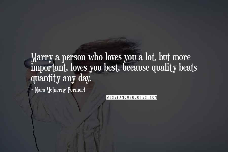 Nora McInerny Purmort quotes: Marry a person who loves you a lot, but more important, loves you best, because quality beats quantity any day.